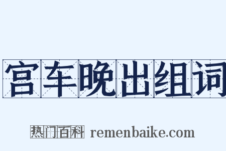 宫车晚出组词是什么意思的图片